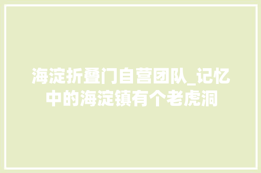 海淀折叠门自营团队_记忆中的海淀镇有个老虎洞