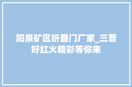 阳泉矿区折叠门厂家_三晋好红火精彩等你来