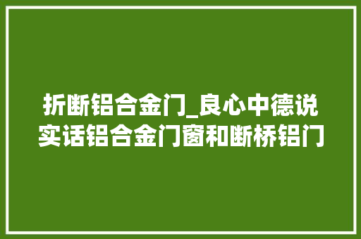 折断铝合金门_良心中德说实话铝合金门窗和断桥铝门窗哪个更好怎么选购不被坑
