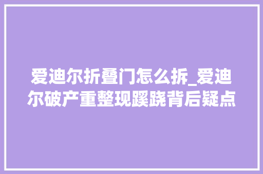 爱迪尔折叠门怎么拆_爱迪尔破产重整现蹊跷背后疑点重重