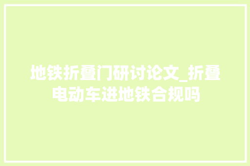地铁折叠门研讨论文_折叠电动车进地铁合规吗