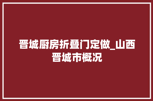 晋城厨房折叠门定做_山西晋城市概况