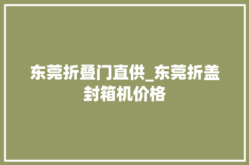 东莞折叠门直供_东莞折盖封箱机价格