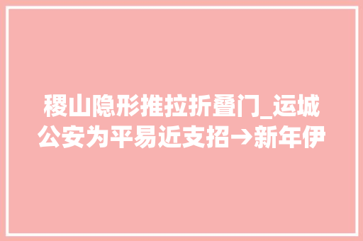 稷山隐形推拉折叠门_运城公安为平易近支招→新年伊始若何戒备盗抢骗