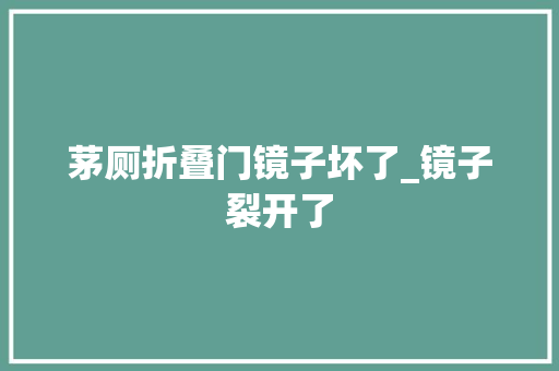 茅厕折叠门镜子坏了_镜子裂开了