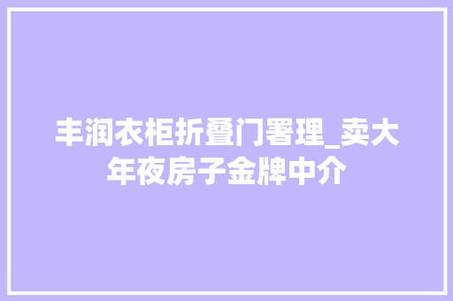 丰润衣柜折叠门署理_卖大年夜房子金牌中介