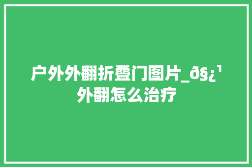 户外外翻折叠门图片_𧿹外翻怎么治疗