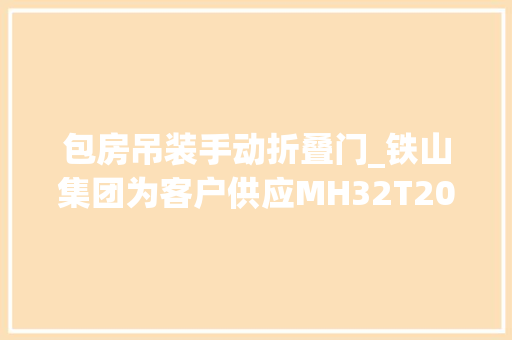 包房吊装手动折叠门_铁山集团为客户供应MH32T20M包厢龙门架助吊伪装业再上新台阶