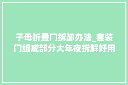 子母折叠门拆卸办法_套装门组成部分大年夜拆解好用料才是大年夜BOSS