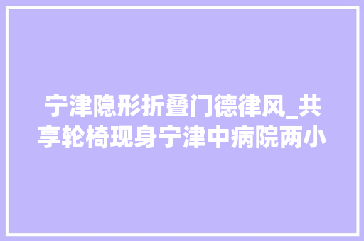 宁津隐形折叠门德律风_共享轮椅现身宁津中病院两小时内免费运用