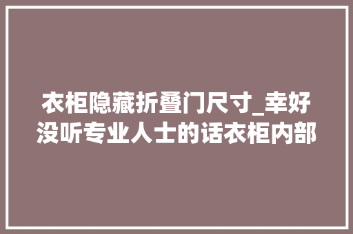 衣柜隐藏折叠门尺寸_幸好没听专业人士的话衣柜内部尺寸这样划分能多用20年