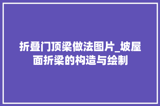 折叠门顶梁做法图片_坡屋面折梁的构造与绘制