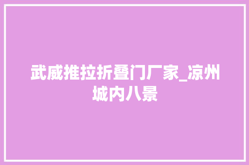 武威推拉折叠门厂家_凉州城内八景