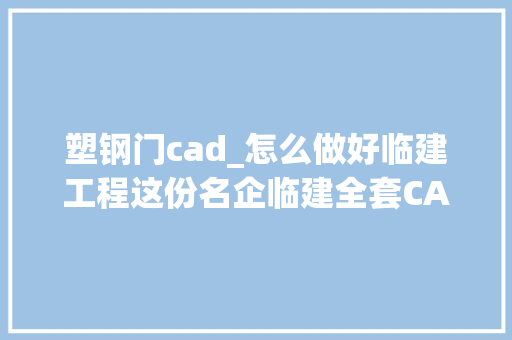 塑钢门cad_怎么做好临建工程这份名企临建全套CAD标准图集内容规范具体