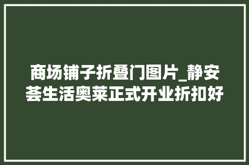 商场铺子折叠门图片_静安荟生活奥莱正式开业折扣好礼掀起全城风暴