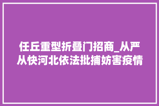 任丘重型折叠门招商_从严从快河北依法批捕妨害疫情防控犯罪16件31人附部分案例