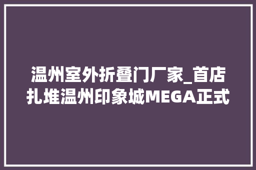 温州室外折叠门厂家_首店扎堆温州印象城MEGA正式开业啦最全攻略在这里