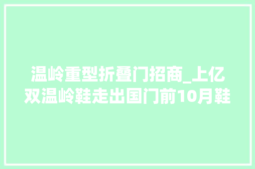 温岭重型折叠门招商_上亿双温岭鞋走出国门前10月鞋类出口额达6467亿元 塑钢门