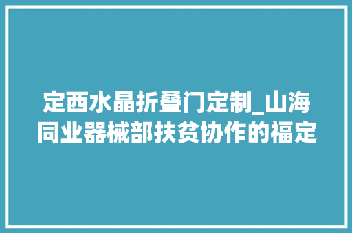 定西水晶折叠门定制_山海同业器械部扶贫协作的福定故事