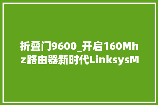 折叠门9600_开启160Mhz路由器新时代LinksysMR9600周全部验