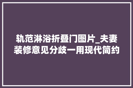 轨范淋浴折叠门图片_夫妻装修意见分歧一用现代简约与法度模范混搭打造环球无双的个性之家 折叠门