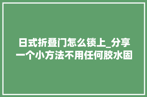 日式折叠门怎么锁上_分享一个小方法不用任何胶水固定也可以立住
