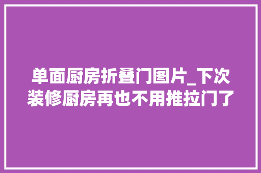 单面厨房折叠门图片_下次装修厨房再也不用推拉门了学人家装口袋门真的太聪明了