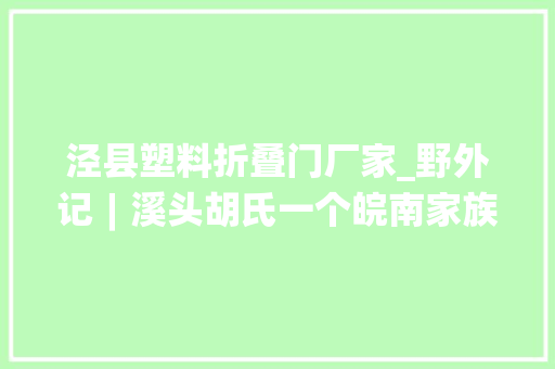 泾县塑料折叠门厂家_野外记︱溪头胡氏一个皖南家族的历史变迁上