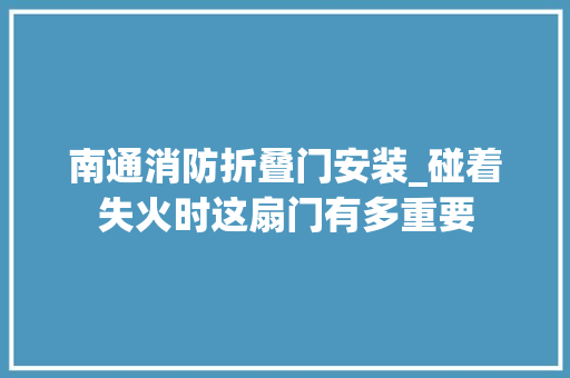 南通消防折叠门安装_碰着失火时这扇门有多重要