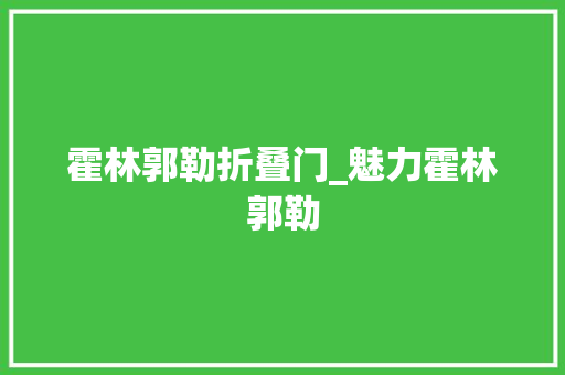 霍林郭勒折叠门_魅力霍林郭勒