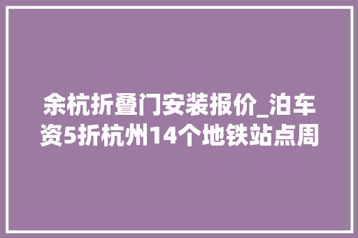 余杭折叠门安装报价_泊车资5折杭州14个地铁站点周边泊车场大年夜盘点换乘地铁太方便了
