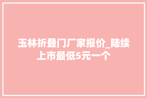 玉林折叠门厂家报价_陆续上市最低5元一个