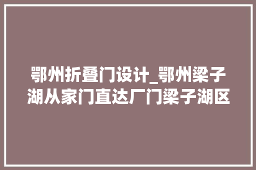 鄂州折叠门设计_鄂州梁子湖从家门直达厂门梁子湖区首开跨区就业纵贯车