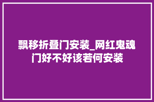 飘移折叠门安装_网红鬼魂门好不好该若何安装