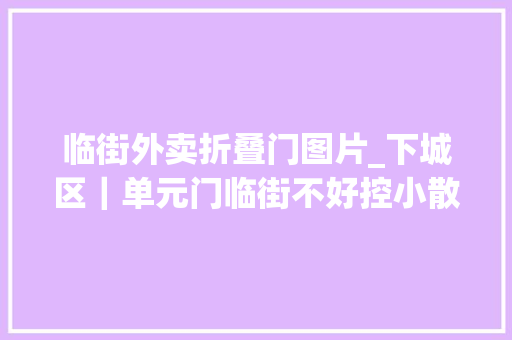 临街外卖折叠门图片_下城区｜单元门临街不好控小散店家不好管开放式进出口太多潮鸣街道解决严格管控中的三大年夜问题