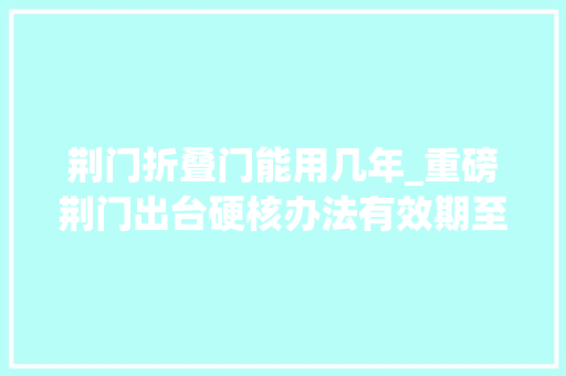 荆门折叠门能用几年_重磅荆门出台硬核办法有效期至2020年12月31日