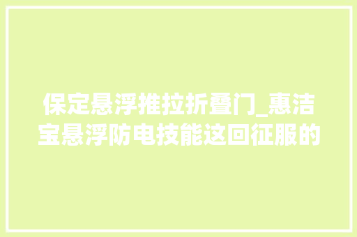 保定悬浮推拉折叠门_惠洁宝悬浮防电技能这回征服的是保定的经销商同伙