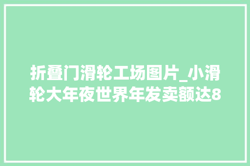 折叠门滑轮工场图片_小滑轮大年夜世界年发卖额达8个亿的滑轮王国木匠创造的神话