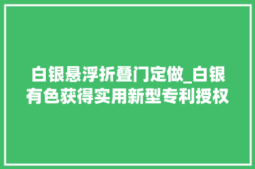 白银悬浮折叠门定做_白银有色获得实用新型专利授权一种浮球式液位控制装配