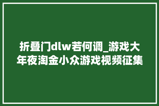 折叠门dlw若何调_游戏大年夜淘金小众游戏视频征集活动获奖名单