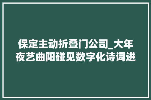 保定主动折叠门公司_大年夜艺曲阳碰见数字化诗词进企业