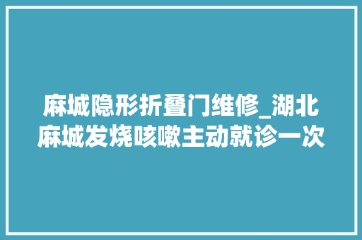 麻城隐形折叠门维修_湖北麻城发烧咳嗽主动就诊一次性奖励500元