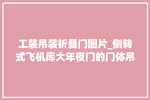 工装吊装折叠门图片_侧转式飞机库大年夜门的门体吊装二