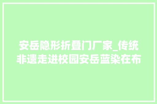 安岳隐形折叠门厂家_传统非遗走进校园安岳蓝染在布上生花｜文化资阳④