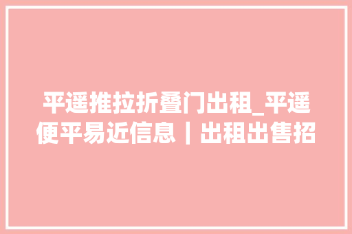 平遥推拉折叠门出租_平遥便平易近信息｜出租出售招聘等信息汇总