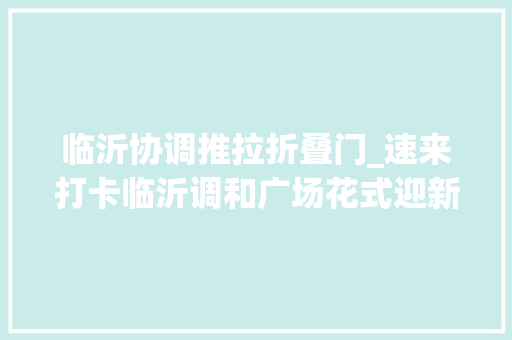 临沂协调推拉折叠门_速来打卡临沂调和广场花式迎新年
