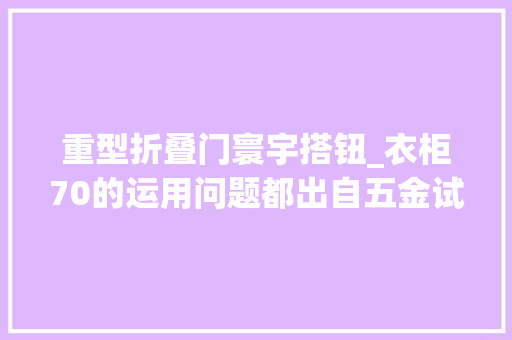 重型折叠门寰宇搭钮_衣柜70的运用问题都出自五金试试悍高G系列寰宇铰链