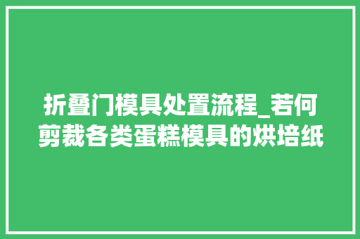 折叠门模具处置流程_若何剪裁各类蛋糕模具的烘培纸模技巧都在这 实木门