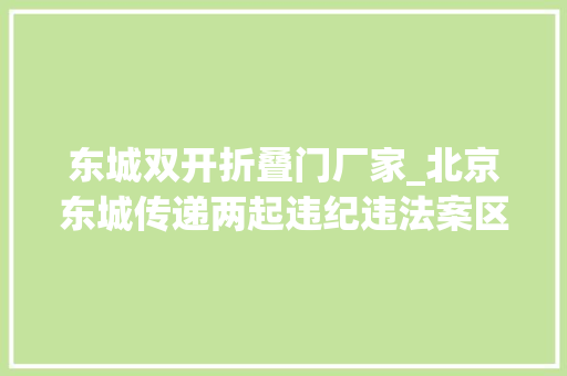 东城双开折叠门厂家_北京东城传递两起违纪违法案区平易近防局原局长芦永良被双开