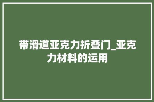 带滑道亚克力折叠门_亚克力材料的运用